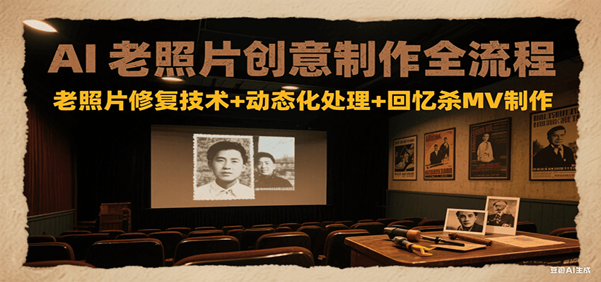 AI老照片创意制作全流程：老照片修复技术+动态化处理+回忆杀MV制作-网创之家