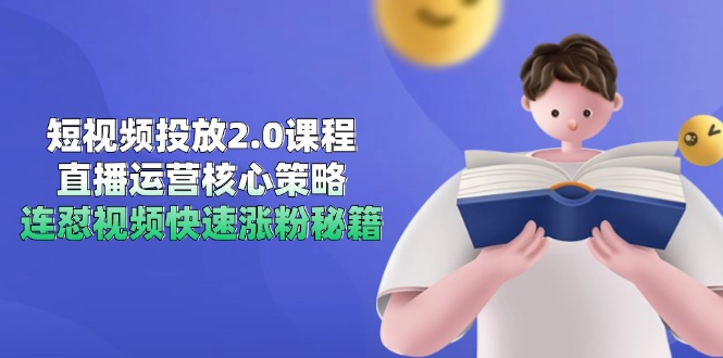 短视频投放2.0课程,直播运营核心策略,连怼视频快速涨粉秘籍-网创之家