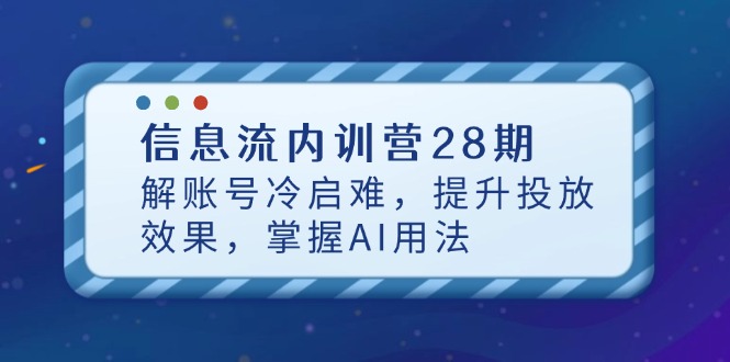 信息流内训营28期，解账号冷启难，提升投放效果，掌握AI用法-网创之家