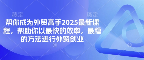 帮你成为外贸高手2025最新课程，帮助你以最快的效率，最稳的方法进行外贸创业-网创之家