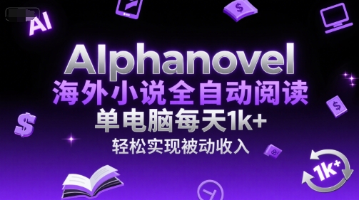 AIphanovel海外小说全自动阅读，单电脑每天1k+，轻松实现被动收入【揭秘】-网创之家