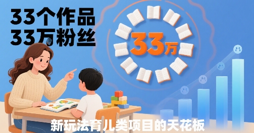 33个作品33W粉丝，育儿类项目的天花板，小白可操作-网创之家