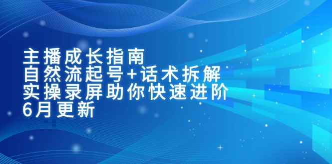 主播成长指南：自然流起号+话术拆解，实操录屏助你快速进阶(6月更新-网创之家