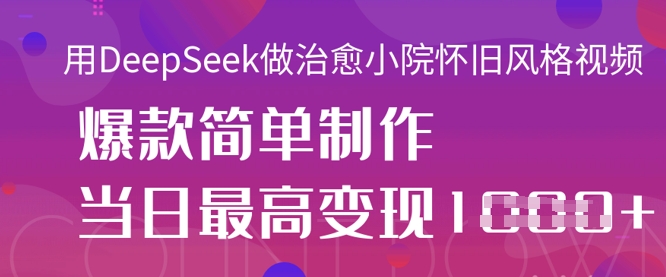 用DeepSeek做治愈小院怀旧风格视频，爆款轻松制作，当日最高变现1k-网创之家