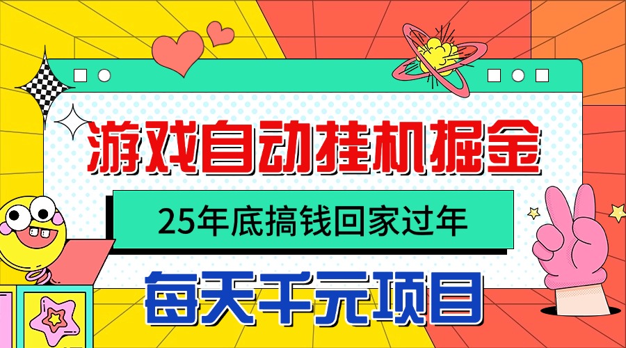 25年底搞钱回家过年，自动游戏挂机掘金，日入千元！-网创之家