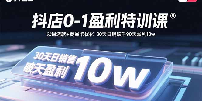 抖店0-1盈利特训课：以词选款+商品卡优化 30天日销破千90天盈利10w-网创之家