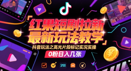 红果短剧拉新最新玩法教学,抖音玩法之高光片段标记实况实操,0粉日入几张-网创之家