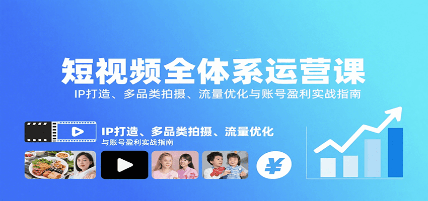 短视频全体系运营课：IP打造、多品类拍摄、流量优化与账号盈利实战指南-网创之家