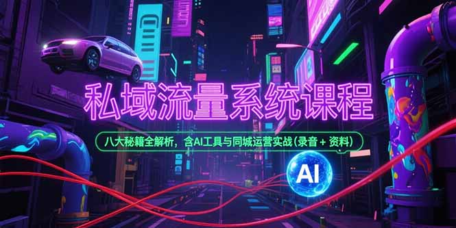 私域流量系统课程，八大秘籍全解析，含AI工具与同城运营实战(录音+资料-网创之家