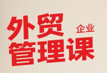 中小外贸企业管理课，系统性强，直击痛点，助企业全面提升管理智慧-网创之家