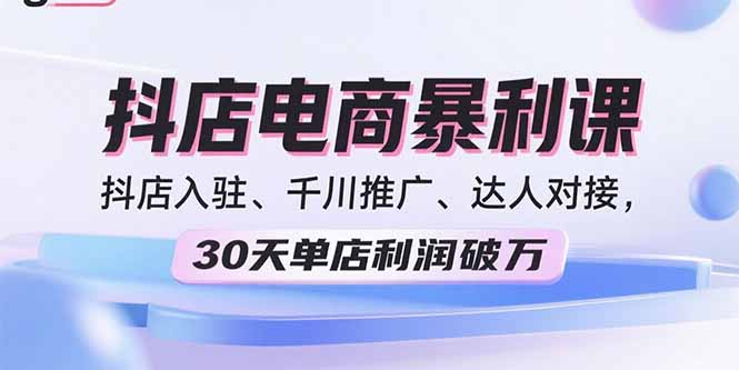 2025抖店电商暴利课，抖店入驻、千川推广、达人对接，30天单店利润破万-网创之家