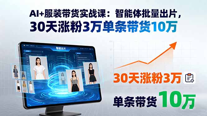 AI+服装带货实战课：智能体批量出片，30天涨粉3万单条带货10万-网创之家