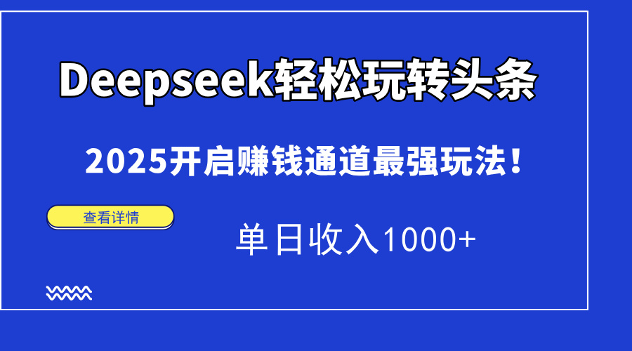 Deepseek轻松玩转头条，2025开启赚钱通道最强玩法！单日收入1000+-网创之家