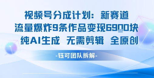 视频号新玩法 9条作品变现6.9k 纯AI生成无需剪辑全原创-网创之家