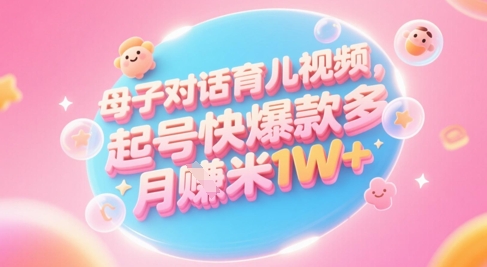AI生成母子对话育儿类视频，起号快爆款多，小白宝妈轻松学，多渠道变现，月入1W+-网创之家