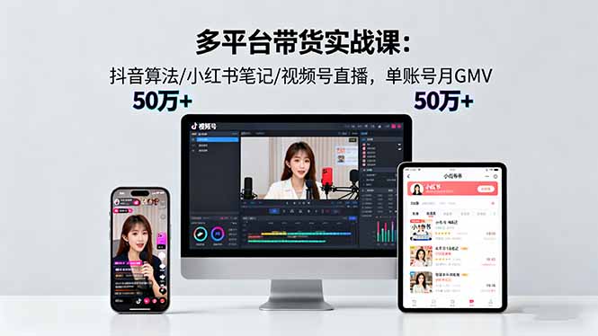 多平台带货实战课18.0：抖音算法/小红书笔记/视频号直播，单账号月GMV50w+-网创之家