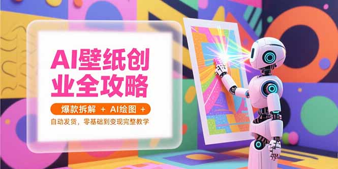 AI壁纸创业全攻略，爆款拆解+AI绘图+自动发货，零基础到变现完整教学-网创之家