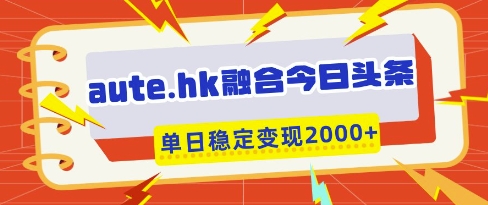 aute.hk融合今日头条，一键复制粘贴，单日稳定变现多张【揭秘】-网创之家