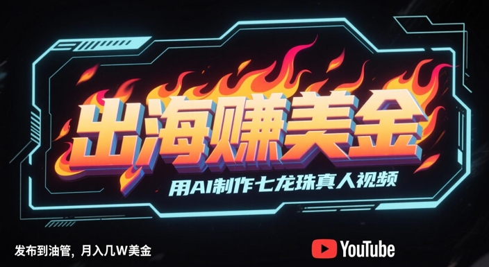 出海挣美金，用AI制作七龙珠真人视频，发布到油管，条条爆火，月入几W美刀-网创之家