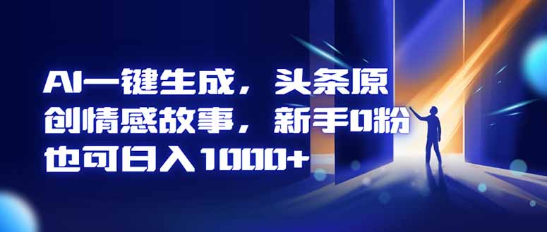 AI一键生成,头条原创情感故事,新手0粉也可日入1000+-网创之家