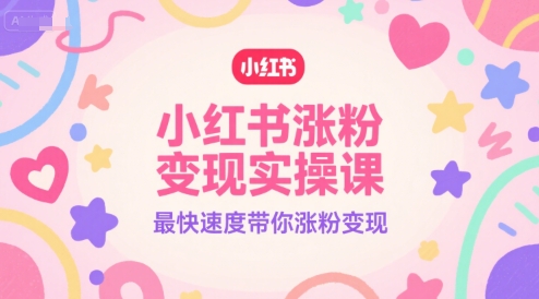 小红书涨粉变现实操课，最快速度带你涨粉变现-网创之家