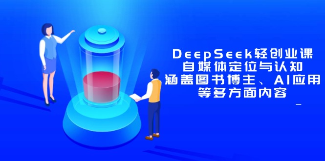 DeepSeek轻创业课：自媒体定位与认知，涵盖图书博主、AI应用等多方面内容-网创之家