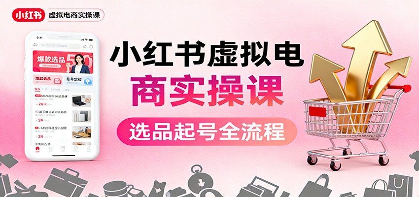 小红书虚拟电商实操课：选品起号+AI 内容创作+店铺运营+引流私域+自动化发笔记-网创之家