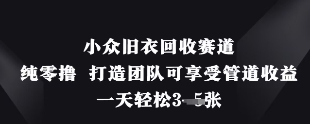 小众旧衣回收赛道，纯零撸 打造团队可享受管道收益，一天轻松3张-网创之家