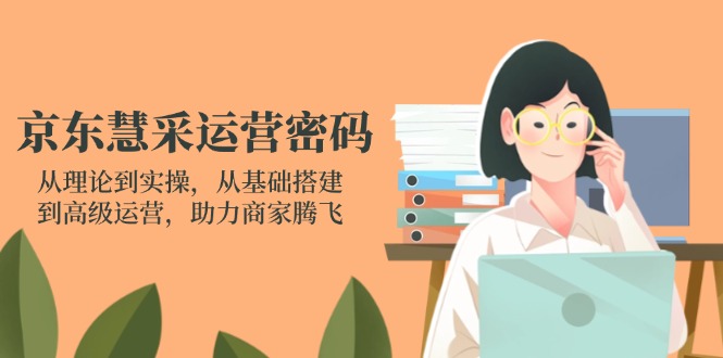 京东慧采运营密码：从理论到实操，从基础搭建到高级运营，助力商家腾飞-网创之家