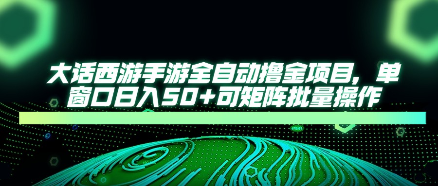 大话西游手游全自动撸金项目，单窗口日入50+可矩阵批量操作-网创之家