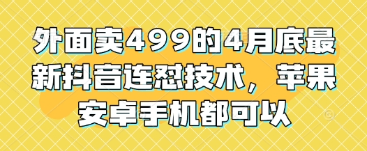 外面卖499的4月底最新抖音连怼技术，苹果安卓手机都可以-网创之家