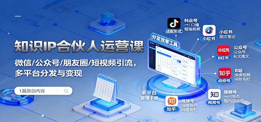 知识IP合伙人运营课：微信/公众号/朋友圈/短视频引流，多平台分发与变现-网创之家