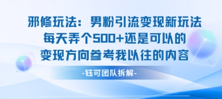 邪修玩法：男粉引流变现新玩法每天弄个5张还是可以的变现方向参考我以往的内容-网创之家