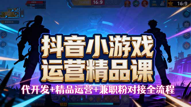 【抖音小游戏精品运营课】小白也可以操作，从0开始学小游戏运营，操作...-网创之家