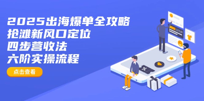 2025出海爆单全攻略：抢滩新风口定位+四步营收法+六阶实操流程-网创之家