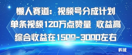 懒人赛道:视频号分成计划单条视频120W点赞量 收益高综合收益在1.5K左右-网创之家