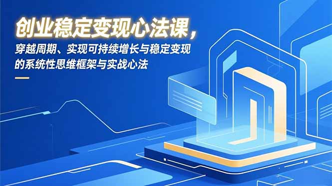 创业稳定变现心法课，穿越周期、实现可持续增长与稳定变现的系统性思维框架与实战心法-网创之家