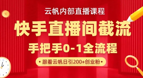 云帆内部直播课·快手直播间截流玩法，日引100+创业粉-网创之家