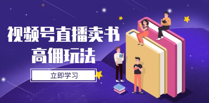 视频号直播卖书高佣玩法，底层逻辑解析，实操技巧全攻略-网创之家