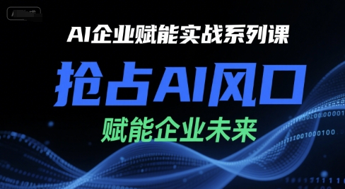 AI企业赋能实战系列课，抢占AI风口，赋能企业未来-网创之家