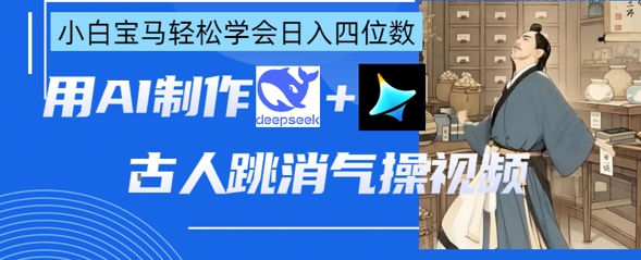 AI古人跳消气操视频制作，deepseek+即梦，小白宝马轻松学会日入四位数-网创之家
