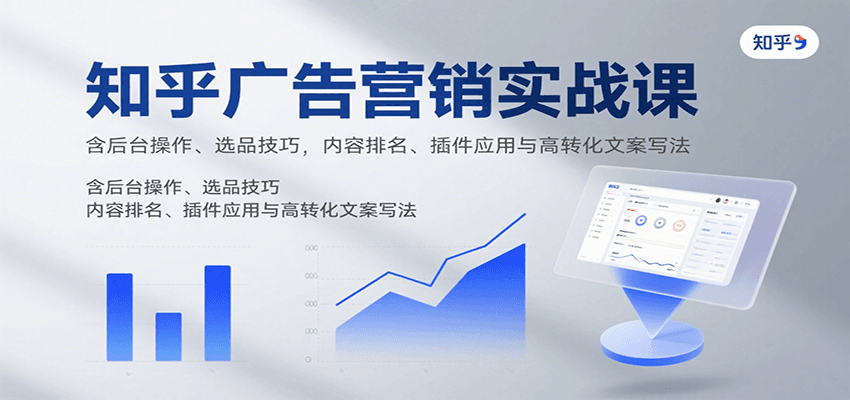 知乎广告营销实战课，含后台操作、选品技巧，内容排名、插件应用与高转化文案写法-网创之家