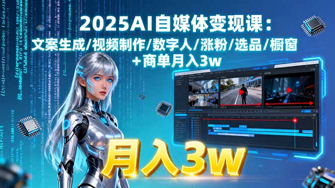 2025AI自媒体变现课:文案生成/视频制作/数字人/涨粉/选品/橱窗+商单月入3w-网创之家