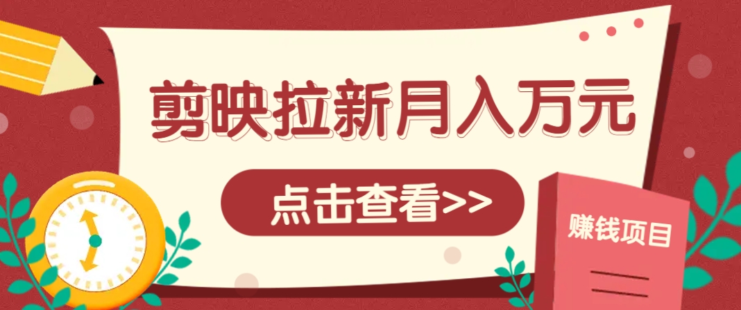 剪映拉新推广项目，5个粉丝就能操作，月入1w+超详细攻略！【附入口】-网创之家