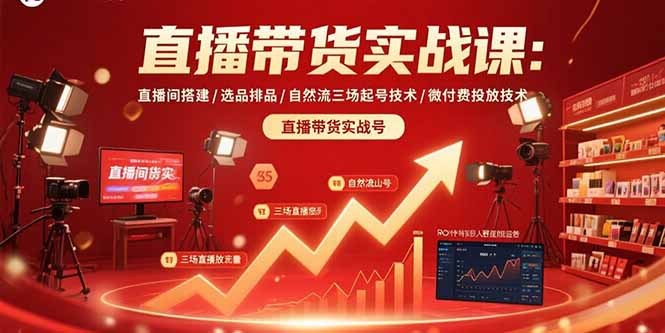 直播带货实战课：直播间搭建/选品排品/自然流三场起号技术/微付费投放技术-网创之家
