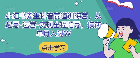 小红书养生科普赛道训练营，从起号-运营-变现全程指导，接商单月入过W-网创之家