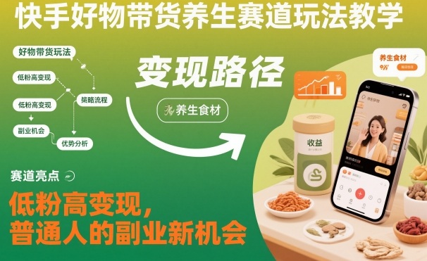 快手好物带货养生赛道玩法教学，低粉高变现，普通人的副业新机会-网创之家