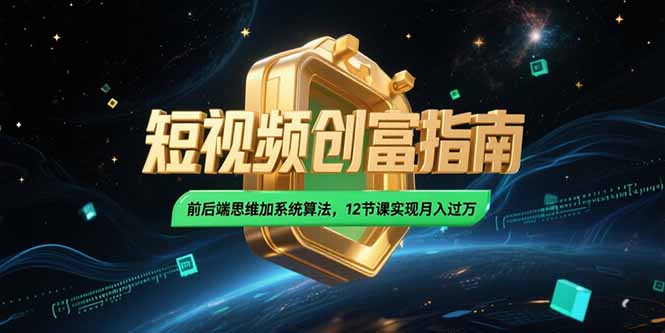 2025短视频创富指南，前后端思维加系统算法，12节课实现月入过万-网创之家