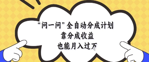 问一问全自动分成计划，靠分成收益也能月入过1W【揭秘】-网创之家