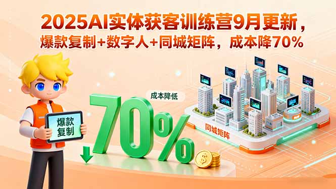 2025AI实体获客训练营9月更新,爆款复制+数字人+同城矩阵,成本降70%-网创之家